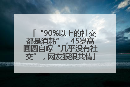 “90%以上的社交都是消耗”，45岁高圆圆自曝“几乎没有社交”，网友狠狠共情