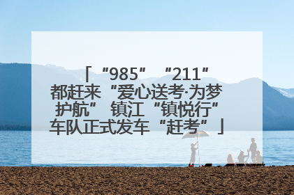 “985”“211”都赶来“爱心送考·为梦护航” 镇江“镇悦行”车队正式发车“赶考”
