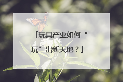 玩具产业如何“玩”出新天地？