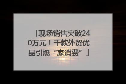 现场销售突破240万元！千款外贸优品引爆“家消费”