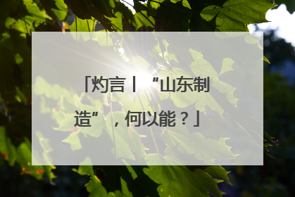 灼言丨“山东制造”，何以能？