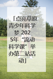 点亮草原青少年科学梦 2025年“流动科学课”举办第二站活动