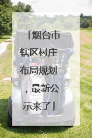 烟台市辖区村庄布局规划，最新公示来了