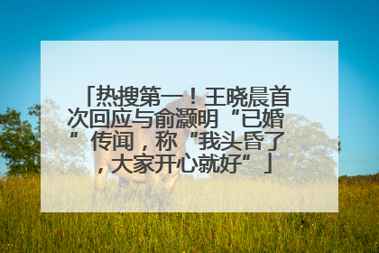 热搜第一！王晓晨首次回应与俞灏明“已婚”传闻，称“我头昏了，大家开心就好”