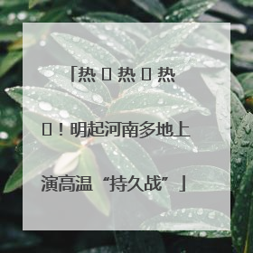 热 ҈ 热 ҈ 热 ҈！明起河南多地上演高温“持久战”