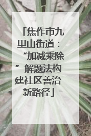 焦作市九里山街道：“加减乘除”解题法构建社区善治新路径