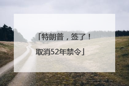 特朗普，签了！取消52年禁令