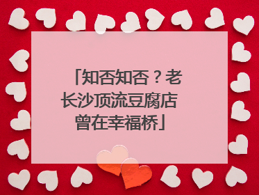 知否知否？老长沙顶流豆腐店曾在幸福桥