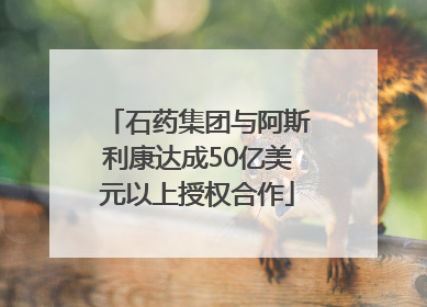 石药集团与阿斯利康达成50亿美元以上授权合作