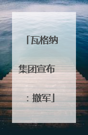 瓦格纳集团宣布：撤军