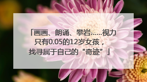 画画、朗诵、攀岩……视力只有0.05的12岁女孩，找寻属于自己的“奇迹”
