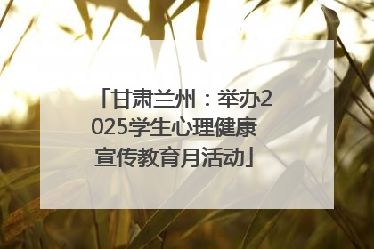 甘肃兰州：举办2025学生心理健康宣传教育月活动