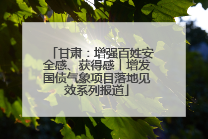 甘肃：增强百姓安全感、获得感丨增发国债气象项目落地见效系列报道