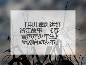 用儿童剧讲好浙江故事，《春雷声声少年生》新剧启动发布