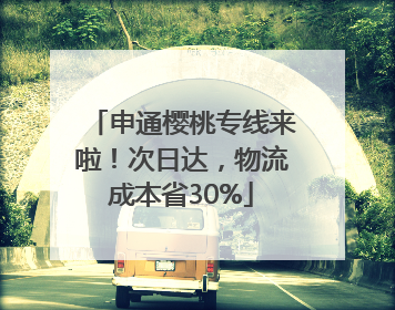 申通樱桃专线来啦！次日达，物流成本省30%