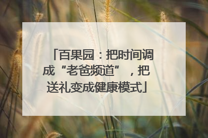 百果园：把时间调成“老爸频道”，把送礼变成健康模式