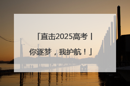 直击2025高考丨你逐梦，我护航！
