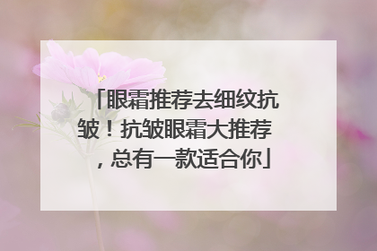 眼霜推荐去细纹抗皱！抗皱眼霜大推荐，总有一款适合你
