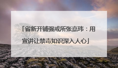 省新开铺强戒所张嘉玮：用宣讲让禁毒知识深入人心