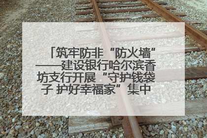 筑牢防非“防火墙”——建设银行哈尔滨香坊支行开展“守护钱袋子 护好幸福家”集中宣传日活动