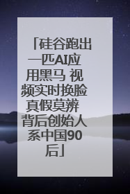 硅谷跑出一匹AI应用黑马 视频实时换脸真假莫辨 背后创始人系中国90后