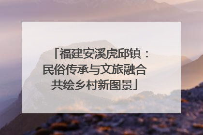 福建安溪虎邱镇：民俗传承与文旅融合共绘乡村新图景