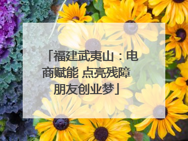 福建武夷山：电商赋能 点亮残障朋友创业梦