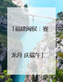 福建闽侯：赛龙舟 庆端午
