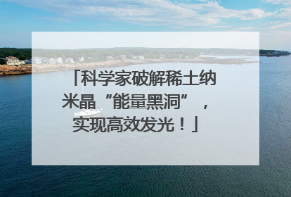 科学家破解稀土纳米晶“能量黑洞”，实现高效发光！