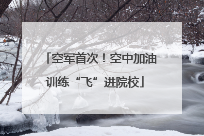 空军首次！空中加油训练“飞”进院校