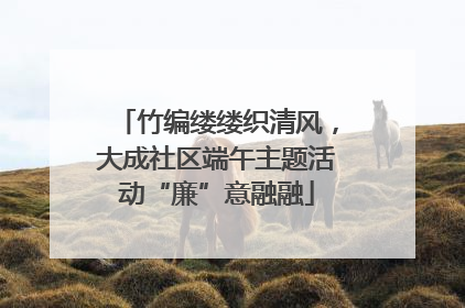 竹编缕缕织清风，大成社区端午主题活动“廉”意融融