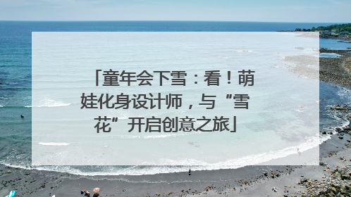 童年会下雪：看！萌娃化身设计师，与“雪花”开启创意之旅