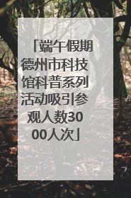 端午假期德州市科技馆科普系列活动吸引参观人数3000人次