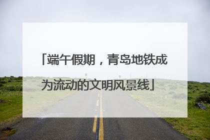 端午假期，青岛地铁成为流动的文明风景线