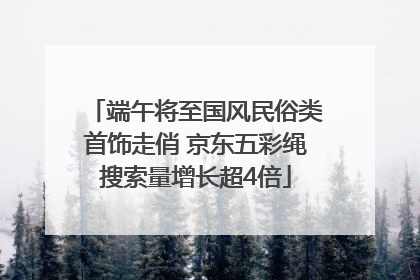 端午将至国风民俗类首饰走俏 京东五彩绳搜索量增长超4倍