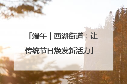 端午｜西湖街道：让传统节日焕发新活力