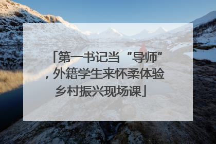 第一书记当“导师”，外籍学生来怀柔体验乡村振兴现场课