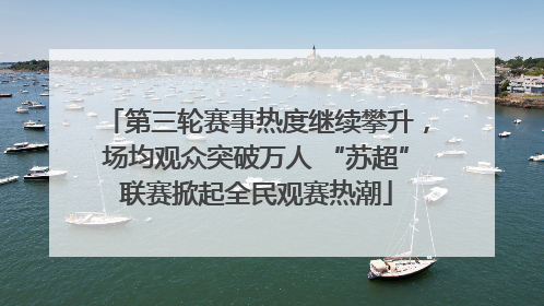 第三轮赛事热度继续攀升，场均观众突破万人 “苏超”联赛掀起全民观赛热潮