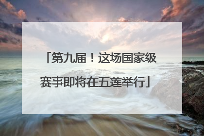 第九届！这场国家级赛事即将在五莲举行
