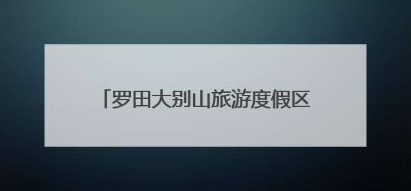 罗田大别山旅游度假区品牌焕新，“19℃凉都” 发出清凉之约