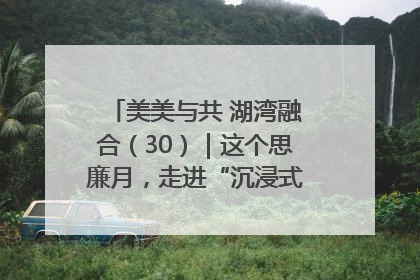 美美与共 湖湾融合（30）｜这个思廉月，走进“沉浸式”清风课堂