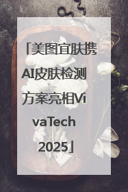 美图宜肤携AI皮肤检测方案亮相VivaTech 2025