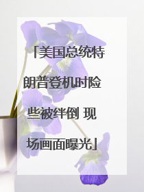 美国总统特朗普登机时险些被绊倒 现场画面曝光