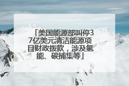 美国能源部叫停37亿美元清洁能源项目财政拨款，涉及氢能、碳捕集等