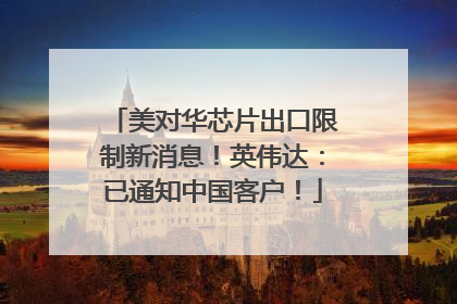 美对华芯片出口限制新消息！英伟达：已通知中国客户！