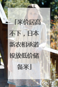 米价居高不下，日本新农相承诺投放低价储备米