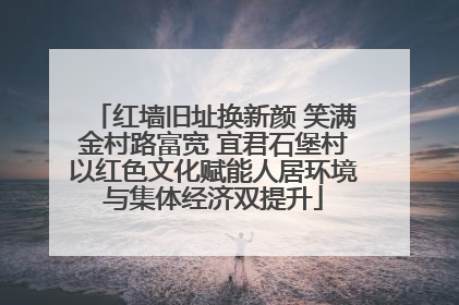 红墙旧址换新颜 笑满金村路富宽 宜君石堡村以红色文化赋能人居环境与集体经济双提升