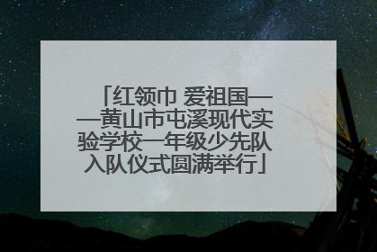 红领巾 爱祖国——黄山市屯溪现代实验学校一年级少先队入队仪式圆满举行