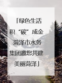 绿色生活 积“碳”成金 菏泽市水务集团邀您共建美丽菏泽