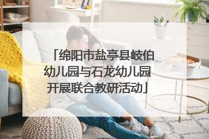 绵阳市盐亭县岐伯幼儿园与石龙幼儿园开展联合教研活动